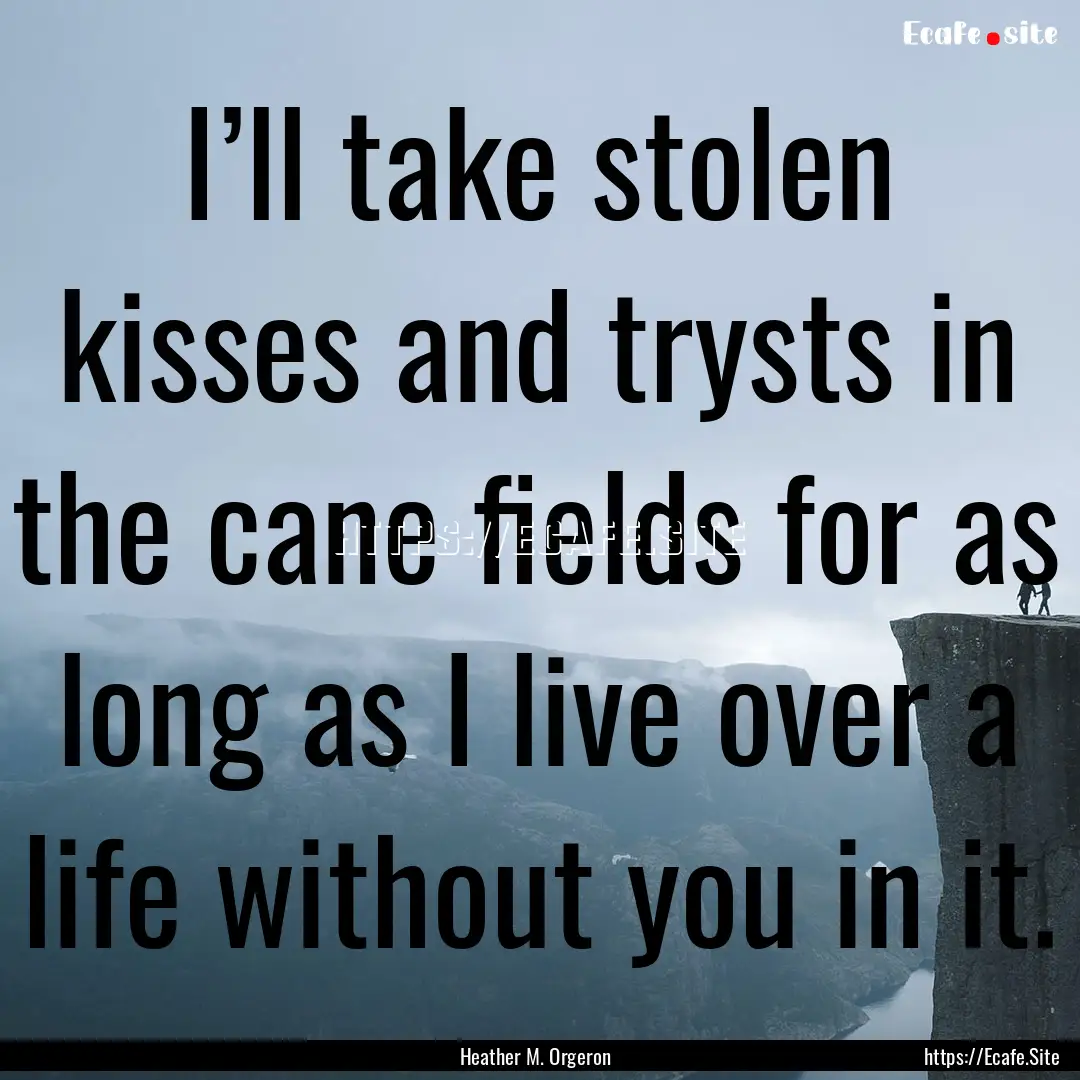 I’ll take stolen kisses and trysts in the.... : Quote by Heather M. Orgeron