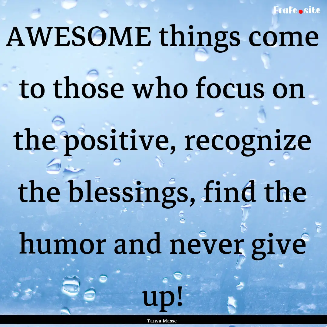 AWESOME things come to those who focus on.... : Quote by Tanya Masse