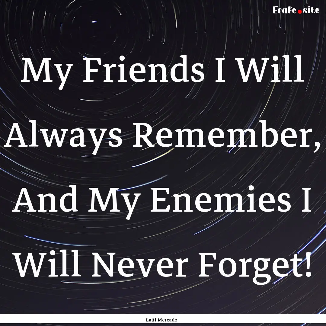 My Friends I Will Always Remember, And My.... : Quote by Latif Mercado