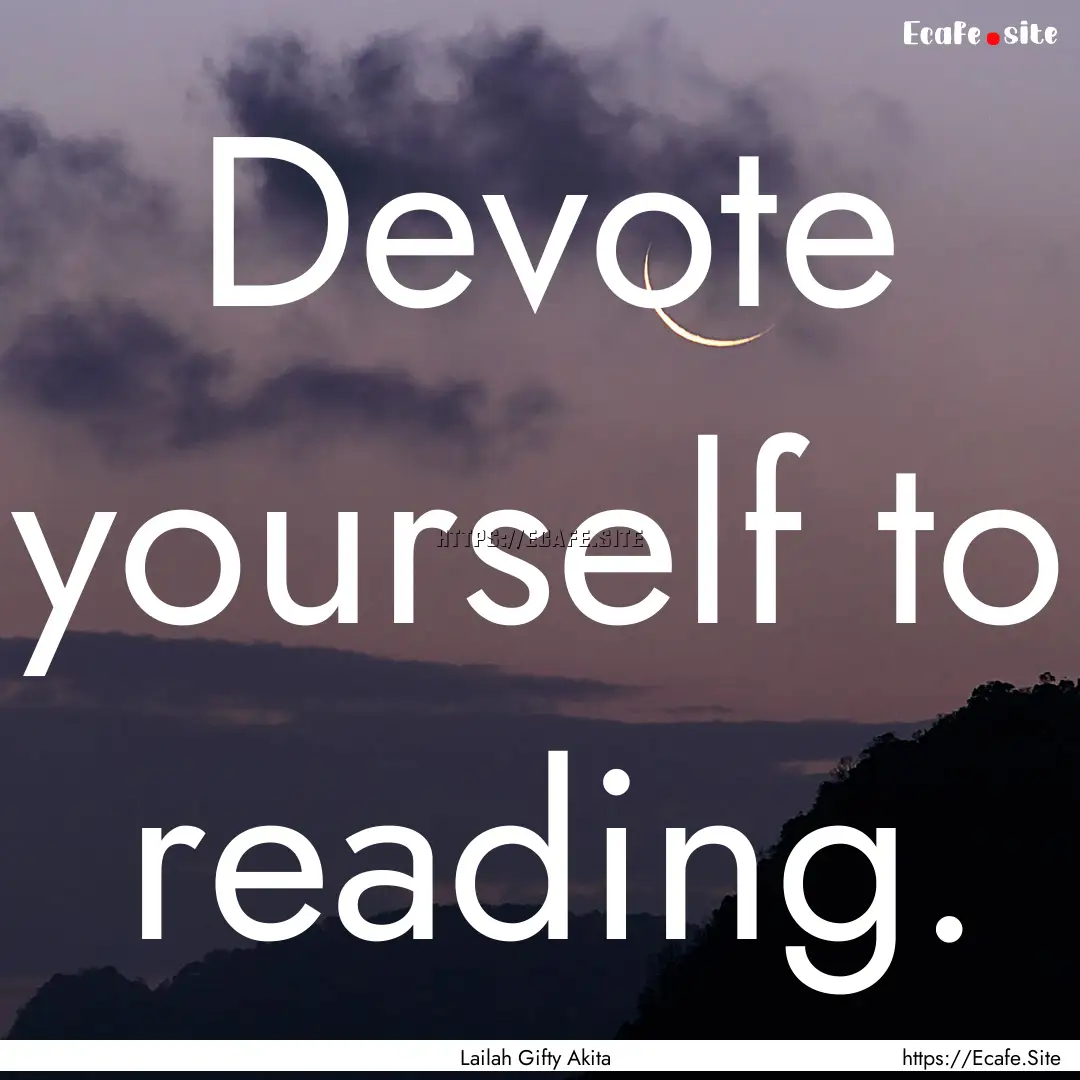 Devote yourself to reading. : Quote by Lailah Gifty Akita