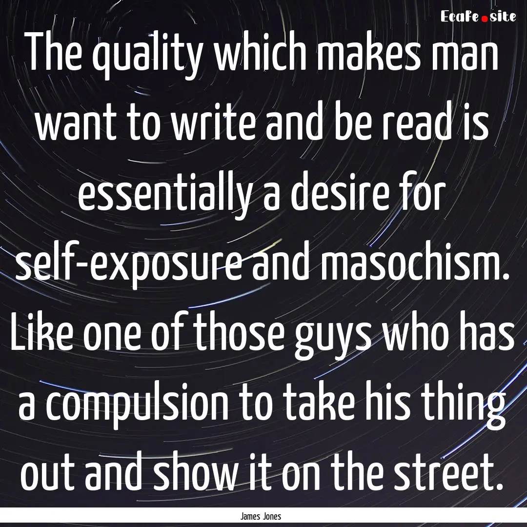 The quality which makes man want to write.... : Quote by James Jones