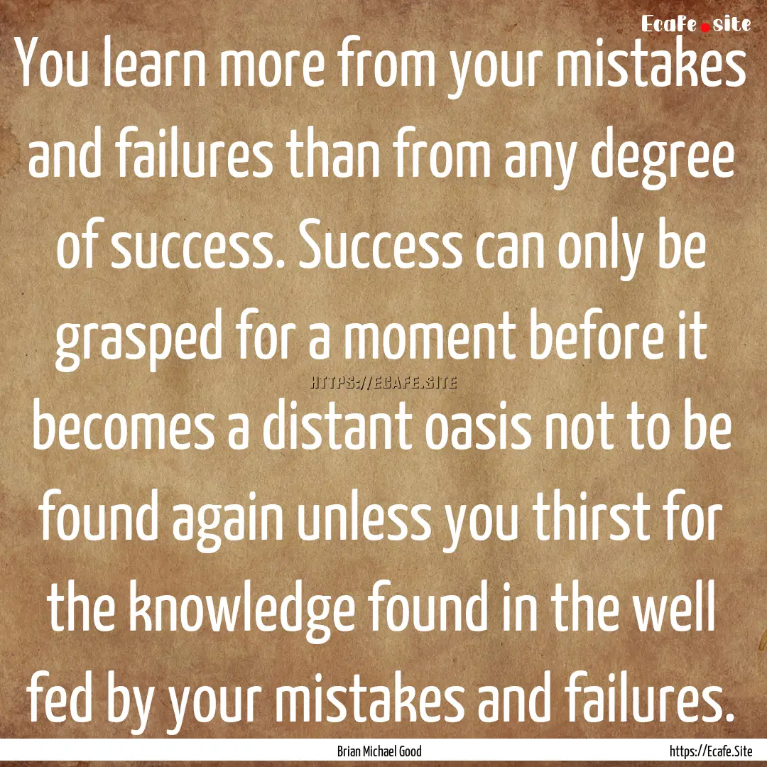 You learn more from your mistakes and failures.... : Quote by Brian Michael Good