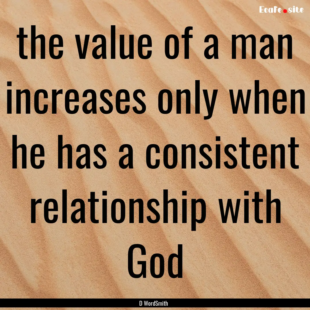 the value of a man increases only when he.... : Quote by D WordSmith