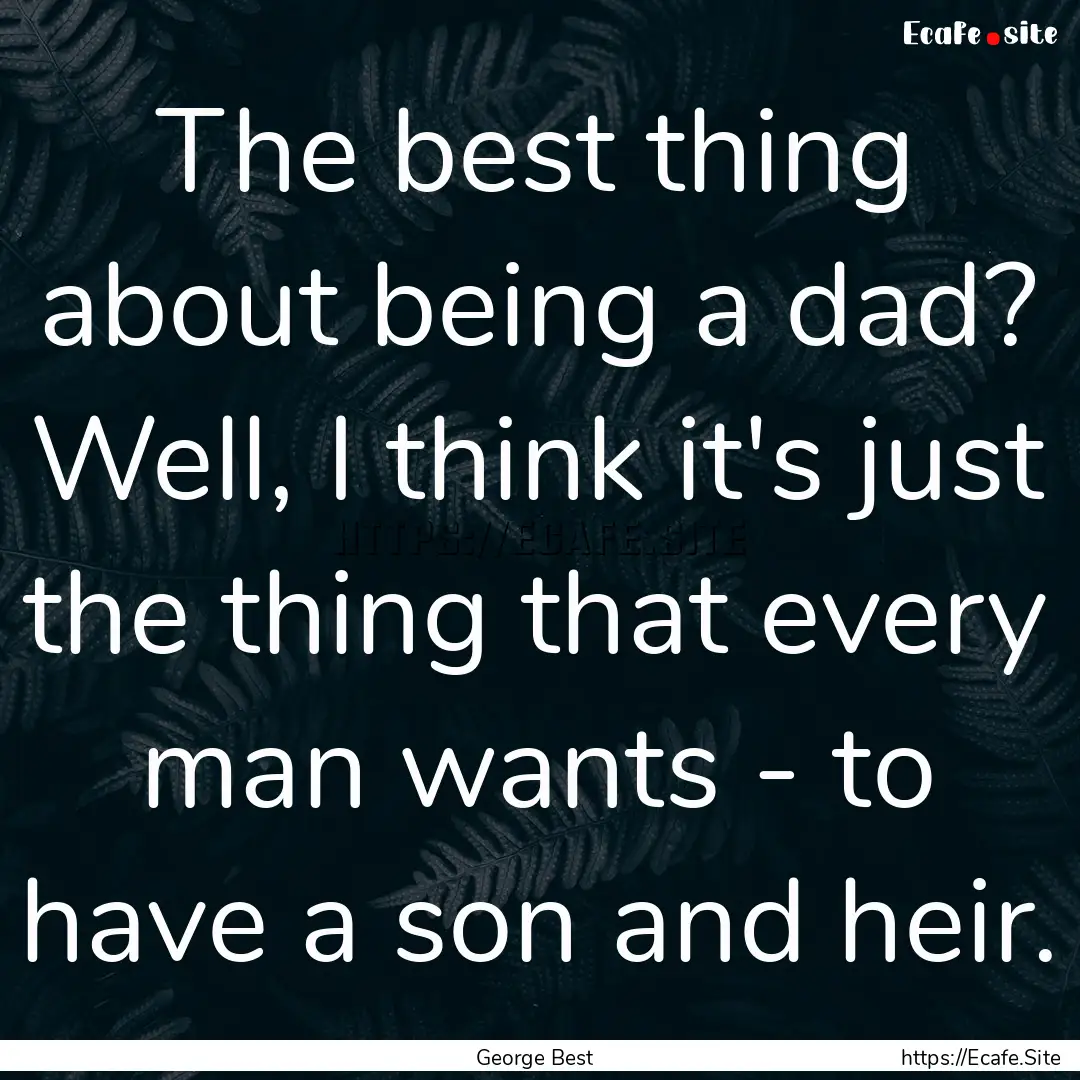 The best thing about being a dad? Well, I.... : Quote by George Best