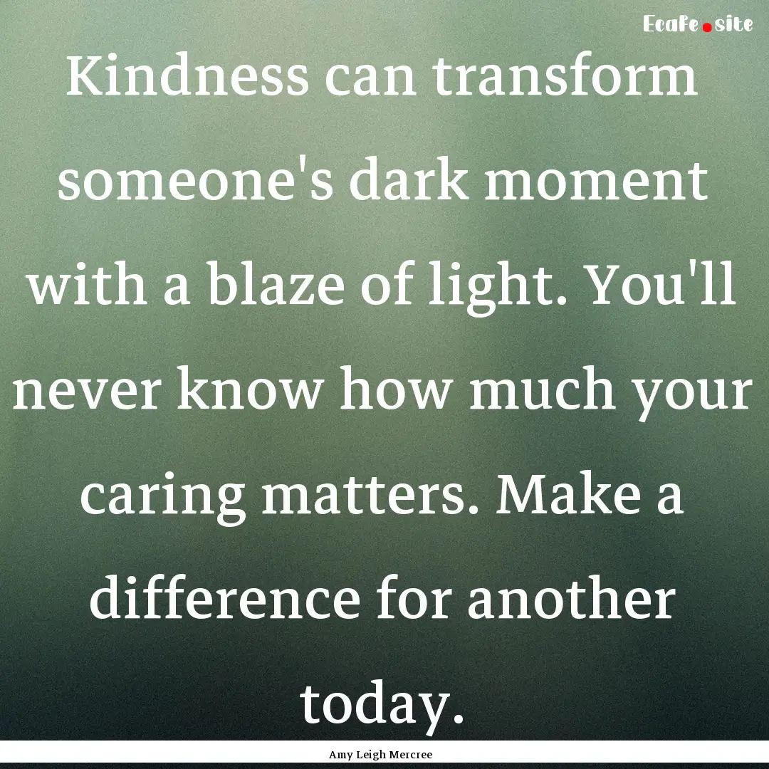 Kindness can transform someone's dark moment.... : Quote by Amy Leigh Mercree