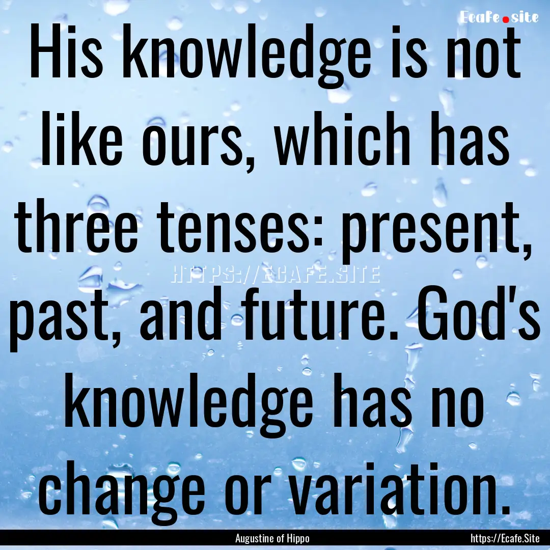 His knowledge is not like ours, which has.... : Quote by Augustine of Hippo