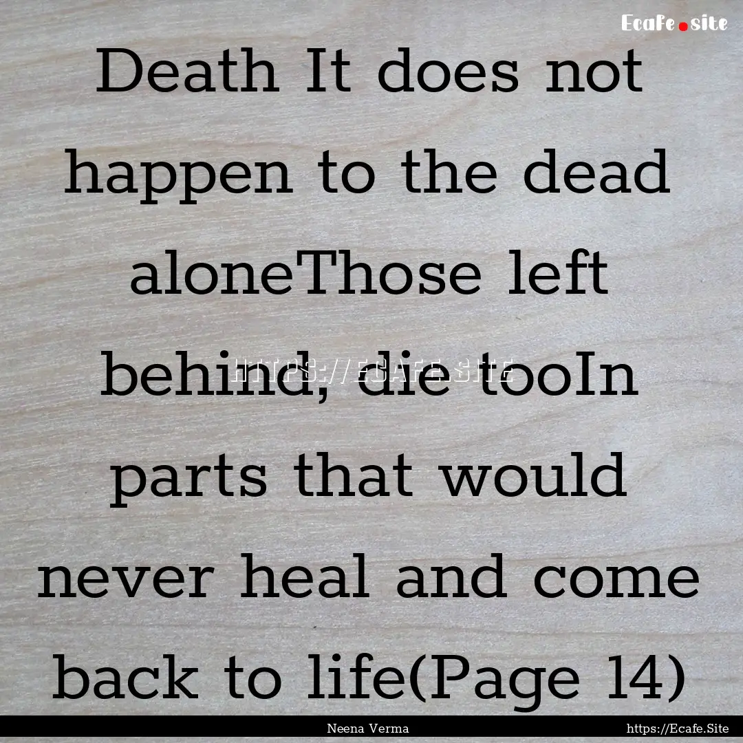 Death It does not happen to the dead aloneThose.... : Quote by Neena Verma