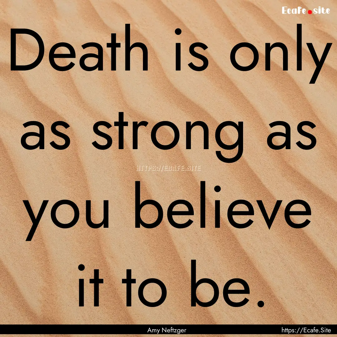 Death is only as strong as you believe it.... : Quote by Amy Neftzger