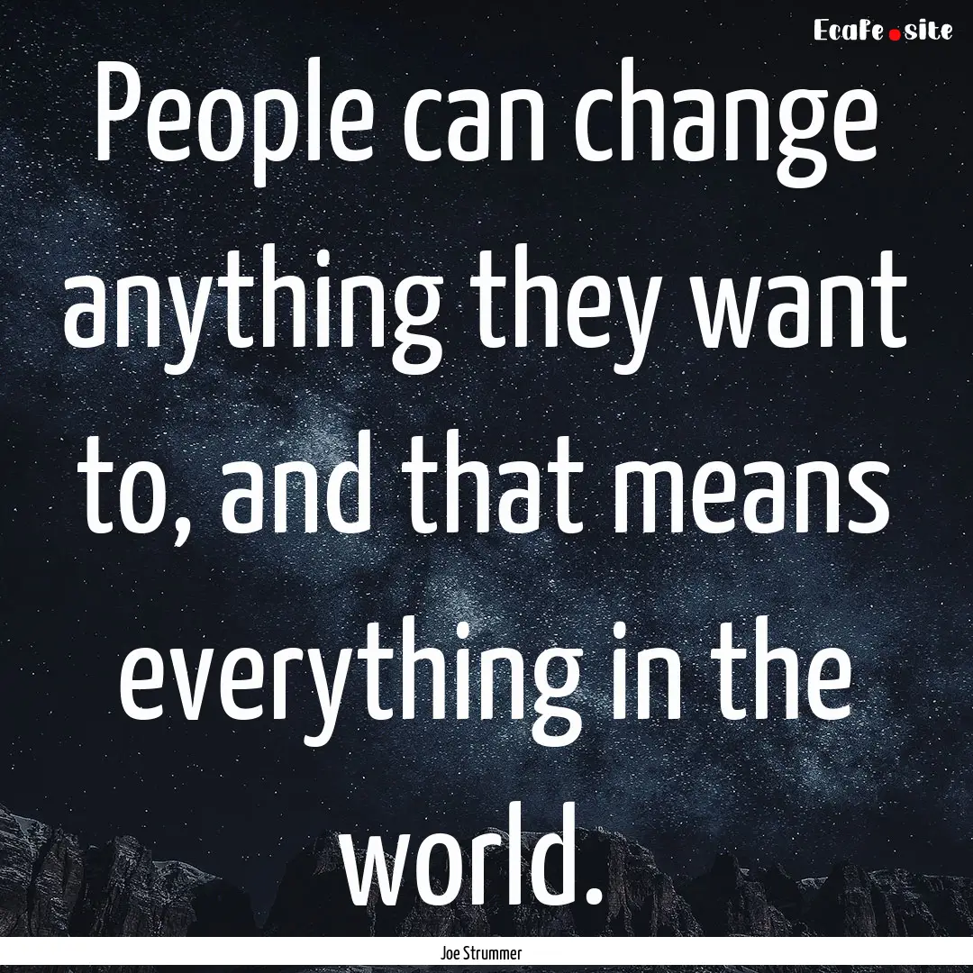 People can change anything they want to,.... : Quote by Joe Strummer