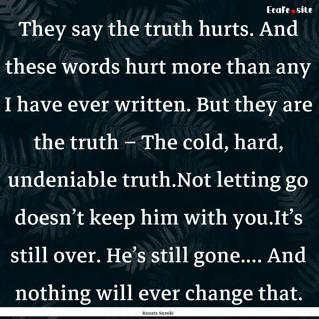 They say the truth hurts. And these words.... : Quote by Ranata Suzuki