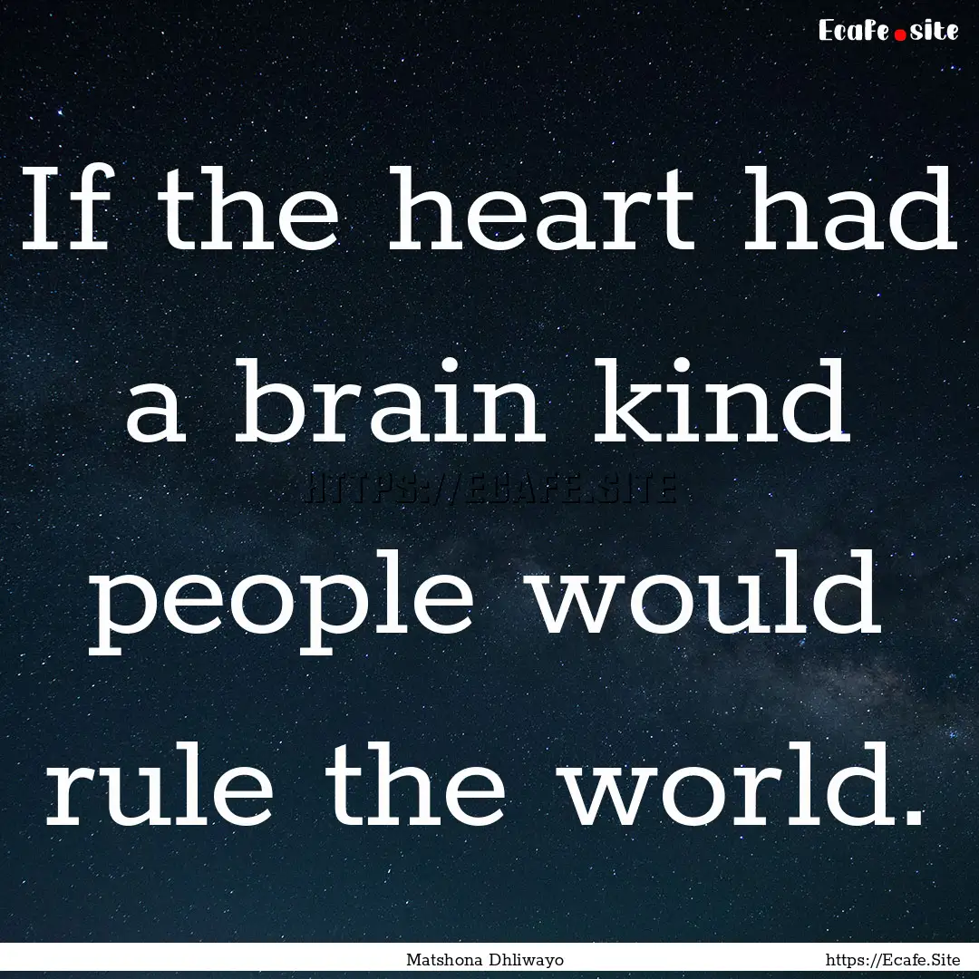 If the heart had a brain kind people would.... : Quote by Matshona Dhliwayo