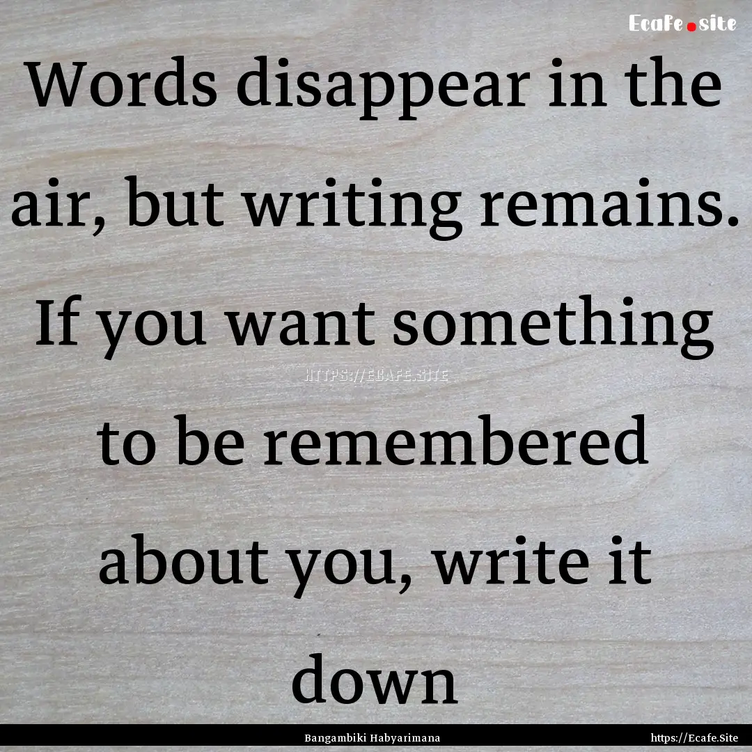 Words disappear in the air, but writing remains..... : Quote by Bangambiki Habyarimana