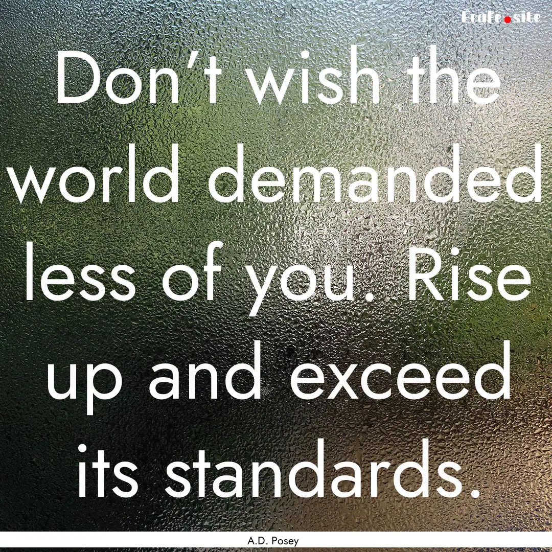 Don’t wish the world demanded less of you..... : Quote by A.D. Posey