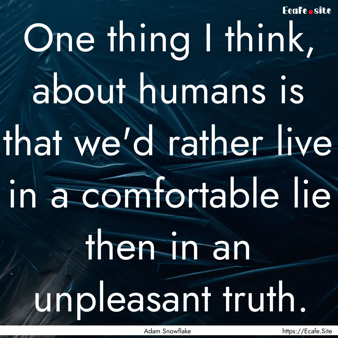 One thing I think, about humans is that we'd.... : Quote by Adam Snowflake