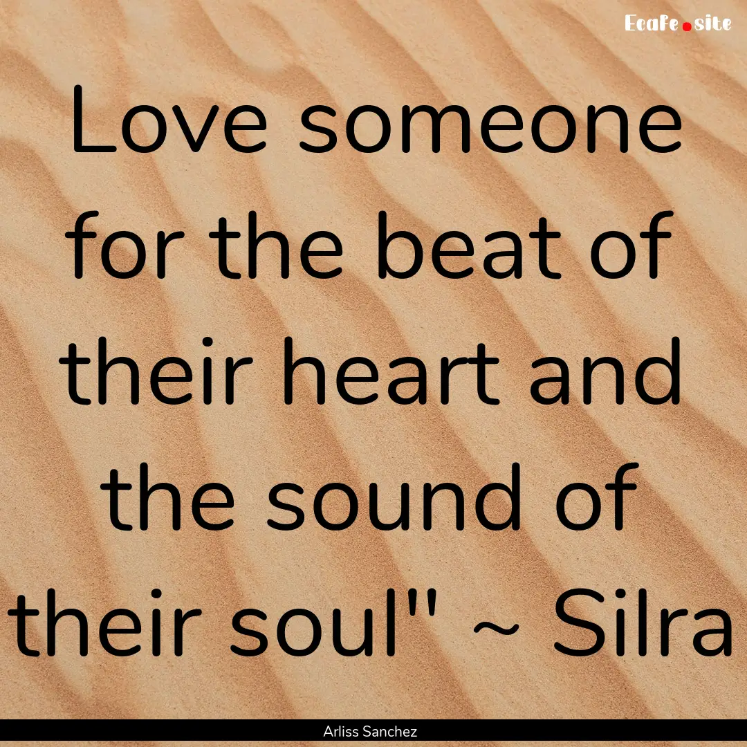 Love someone for the beat of their heart.... : Quote by Arliss Sanchez