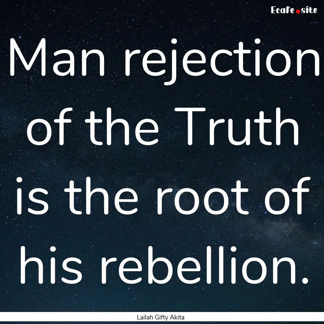 Man rejection of the Truth is the root of.... : Quote by Lailah Gifty Akita