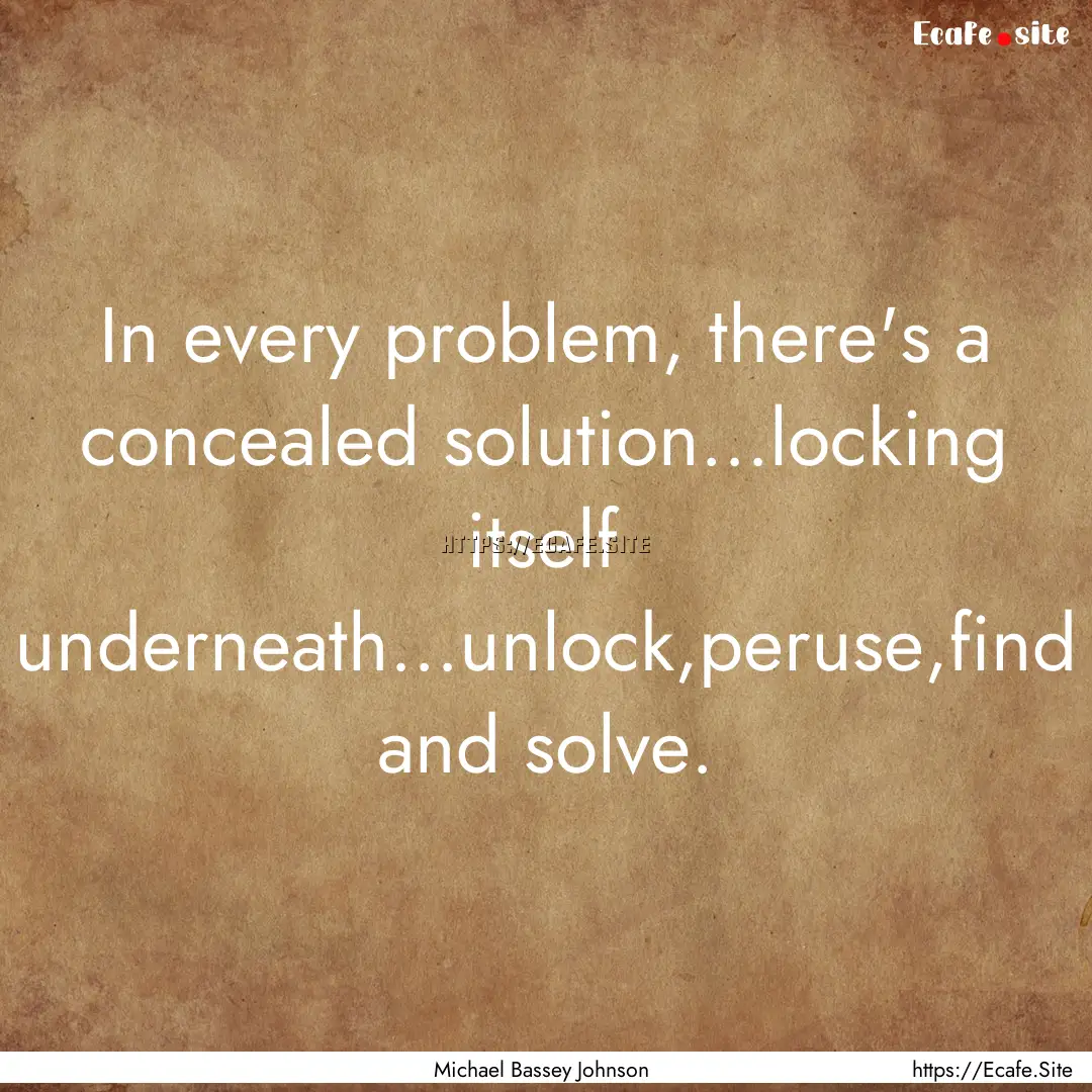 In every problem, there's a concealed solution...locking.... : Quote by Michael Bassey Johnson