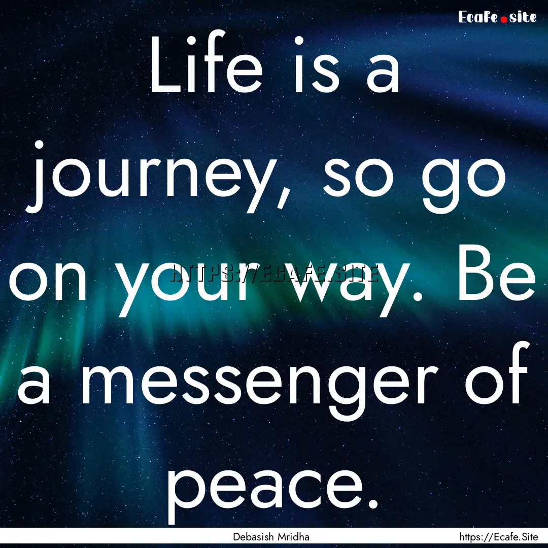 Life is a journey, so go on your way. Be.... : Quote by Debasish Mridha