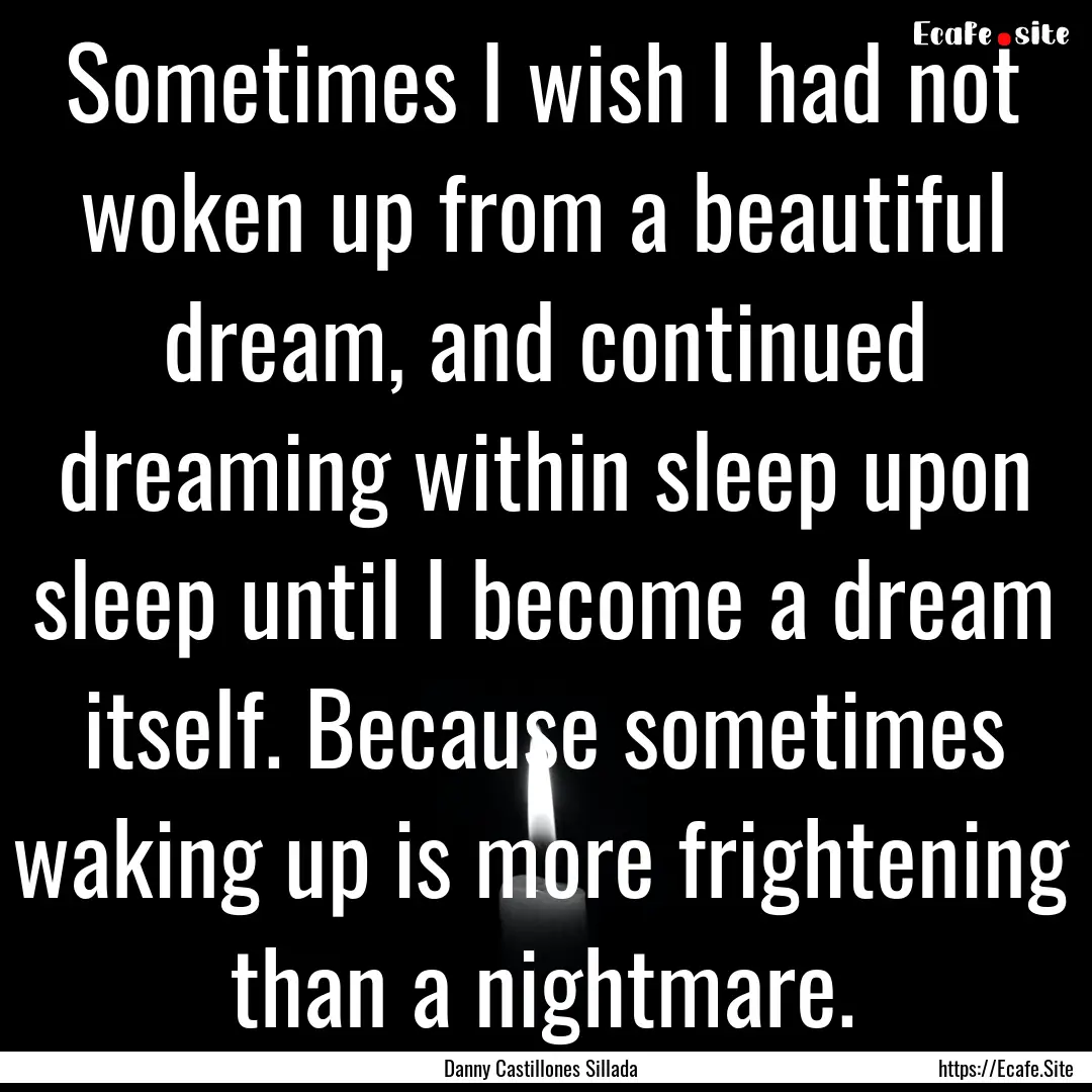 Sometimes I wish I had not woken up from.... : Quote by Danny Castillones Sillada