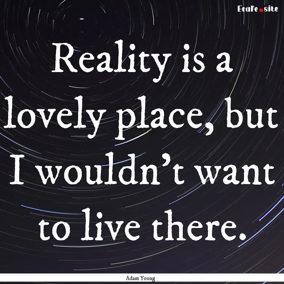 Reality is a lovely place, but I wouldn't.... : Quote by Adam Young