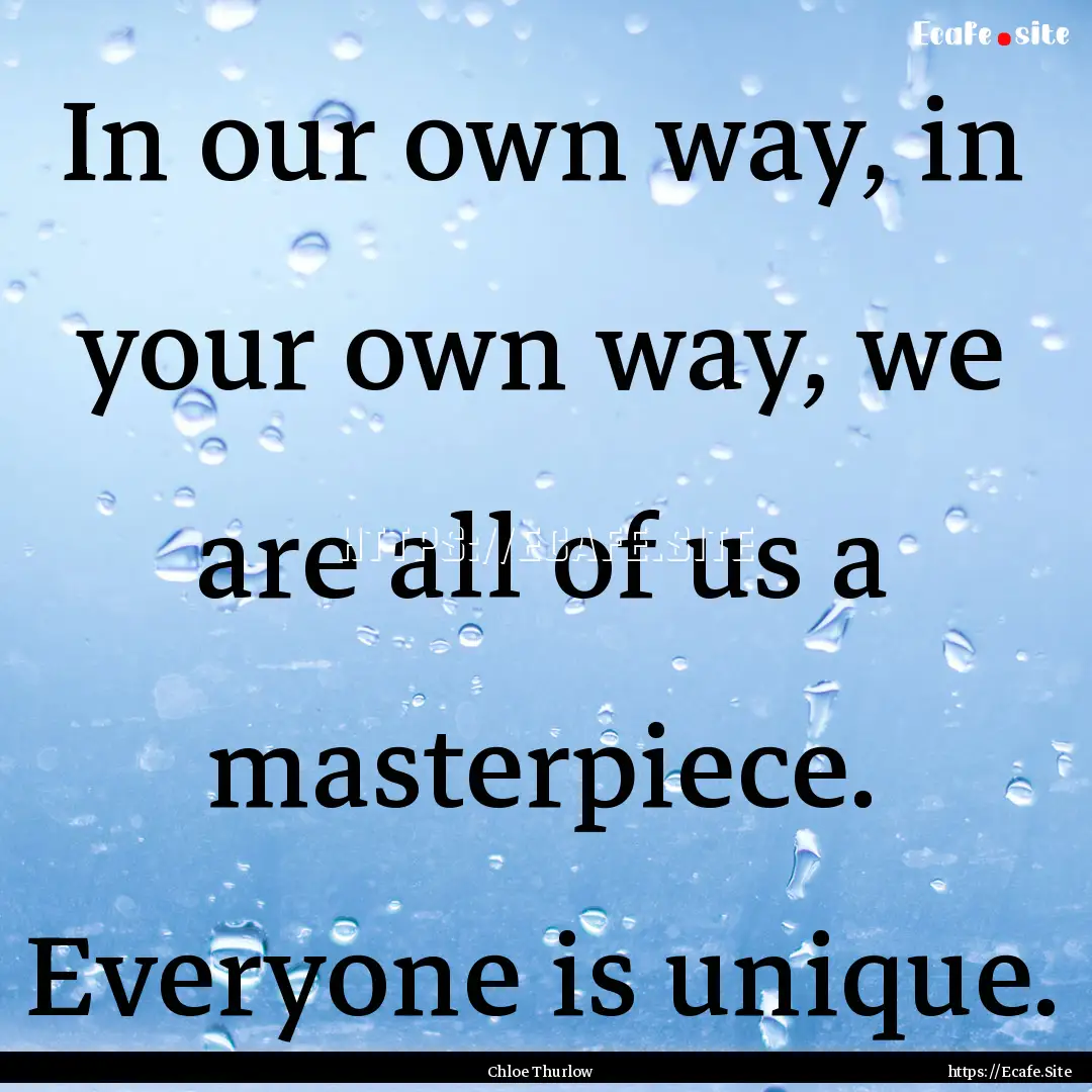 In our own way, in your own way, we are all.... : Quote by Chloe Thurlow