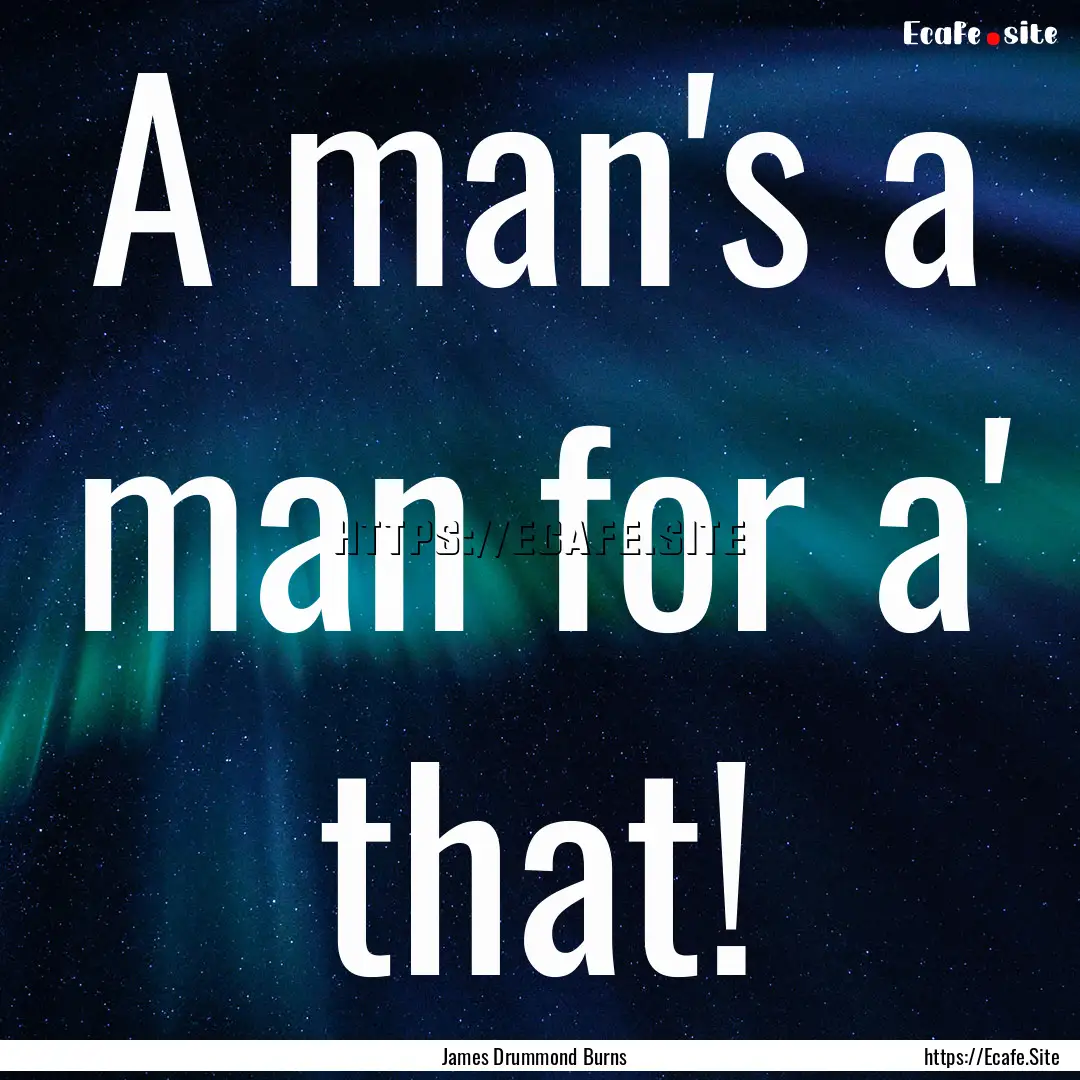 A man's a man for a' that! : Quote by James Drummond Burns