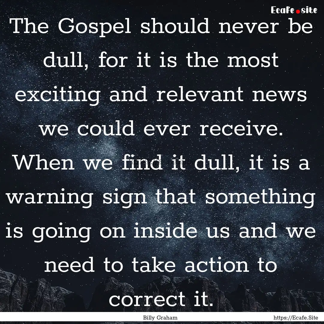 The Gospel should never be dull, for it is.... : Quote by Billy Graham