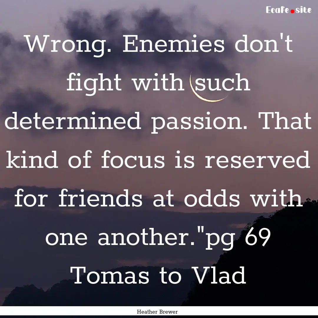 Wrong. Enemies don't fight with such determined.... : Quote by Heather Brewer