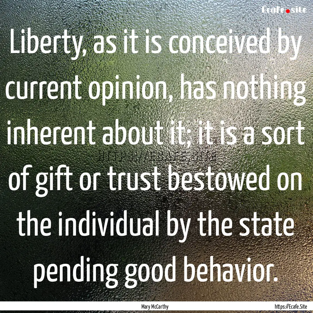 Liberty, as it is conceived by current opinion,.... : Quote by Mary McCarthy