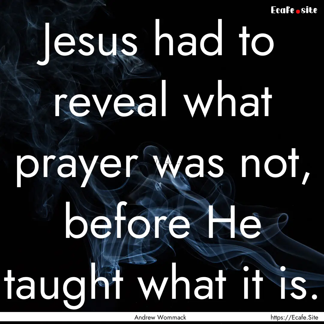 Jesus had to reveal what prayer was not,.... : Quote by Andrew Wommack