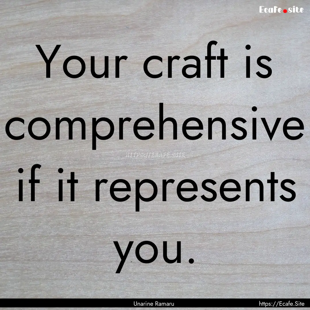 Your craft is comprehensive if it represents.... : Quote by Unarine Ramaru