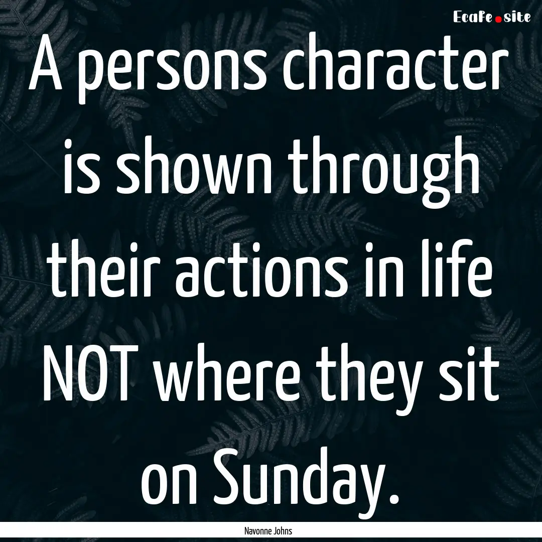 A persons character is shown through their.... : Quote by Navonne Johns