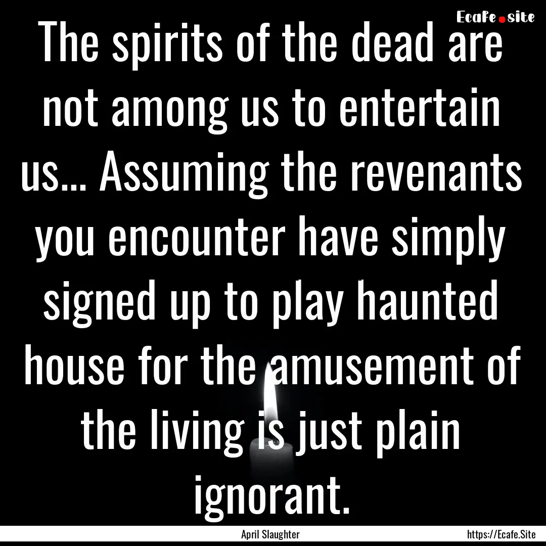 The spirits of the dead are not among us.... : Quote by April Slaughter