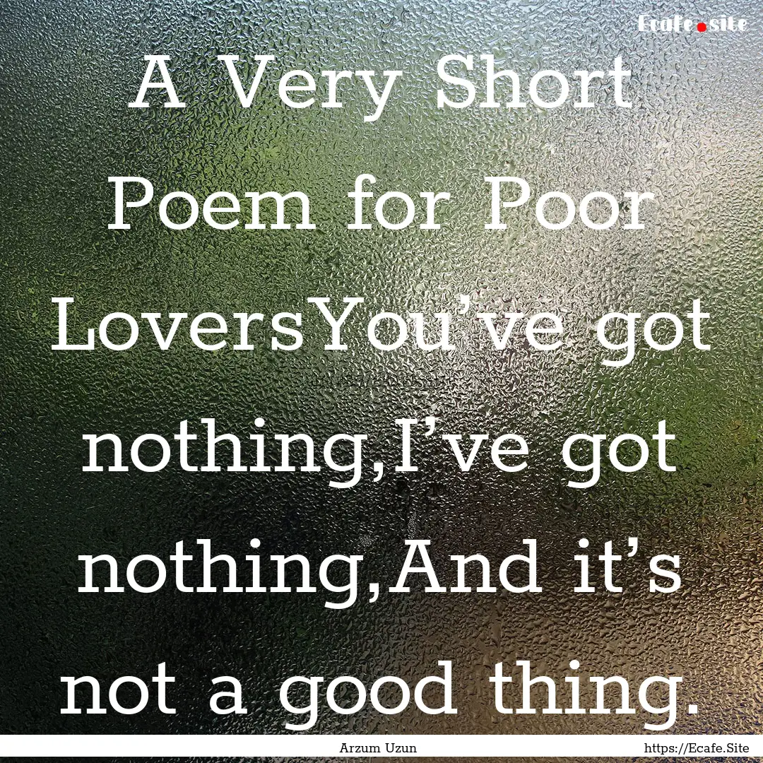 A Very Short Poem for Poor LoversYou’ve.... : Quote by Arzum Uzun