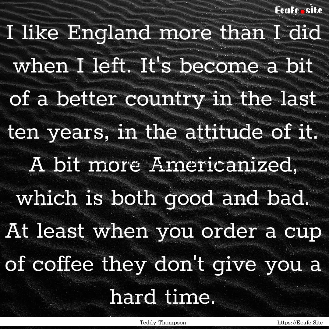 I like England more than I did when I left..... : Quote by Teddy Thompson