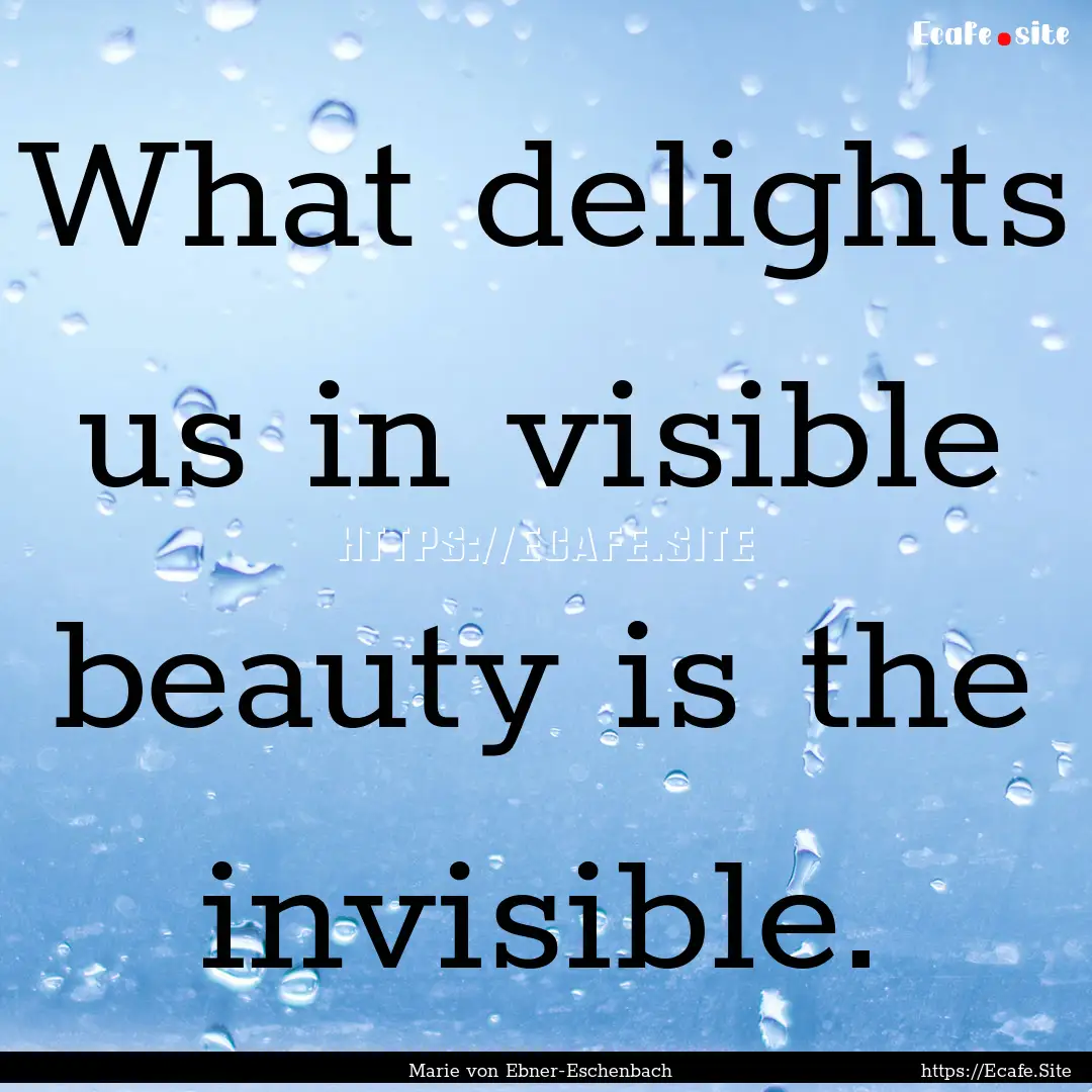 What delights us in visible beauty is the.... : Quote by Marie von Ebner-Eschenbach