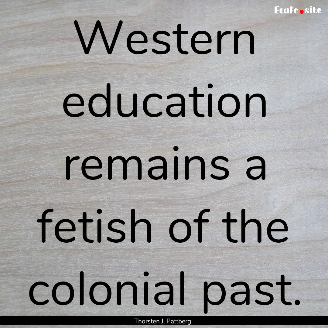 Western education remains a fetish of the.... : Quote by Thorsten J. Pattberg