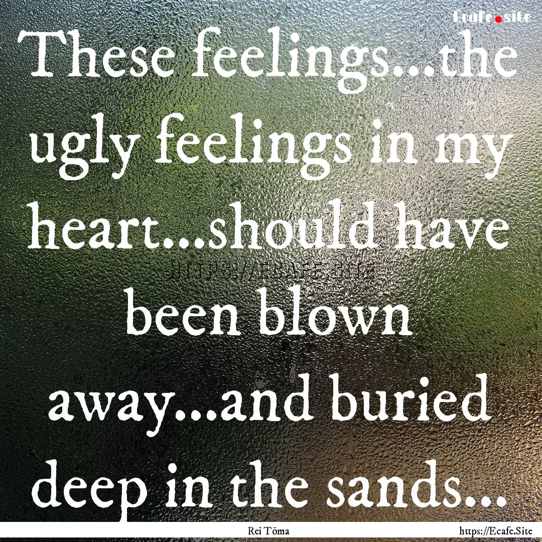 These feelings...the ugly feelings in my.... : Quote by Rei Tōma