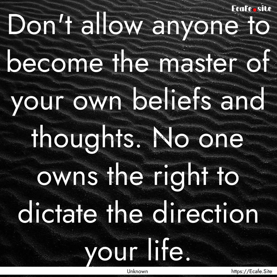 Don't allow anyone to become the master of.... : Quote by Unknown