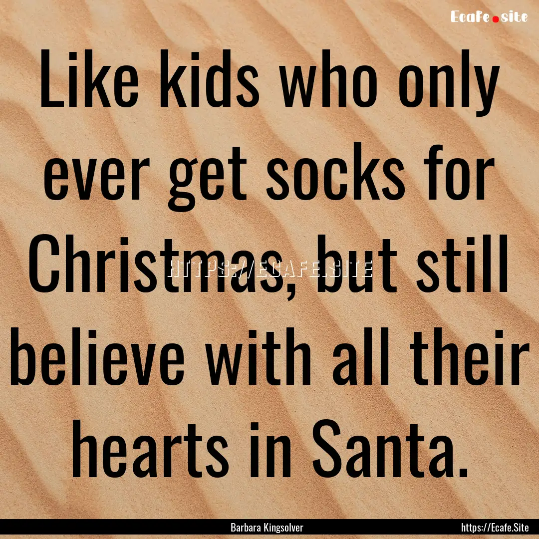 Like kids who only ever get socks for Christmas,.... : Quote by Barbara Kingsolver