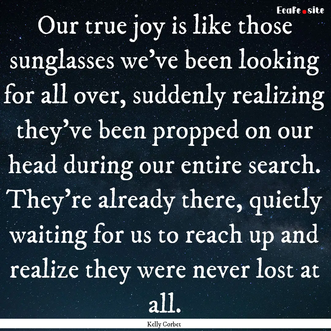 Our true joy is like those sunglasses we’ve.... : Quote by Kelly Corbet