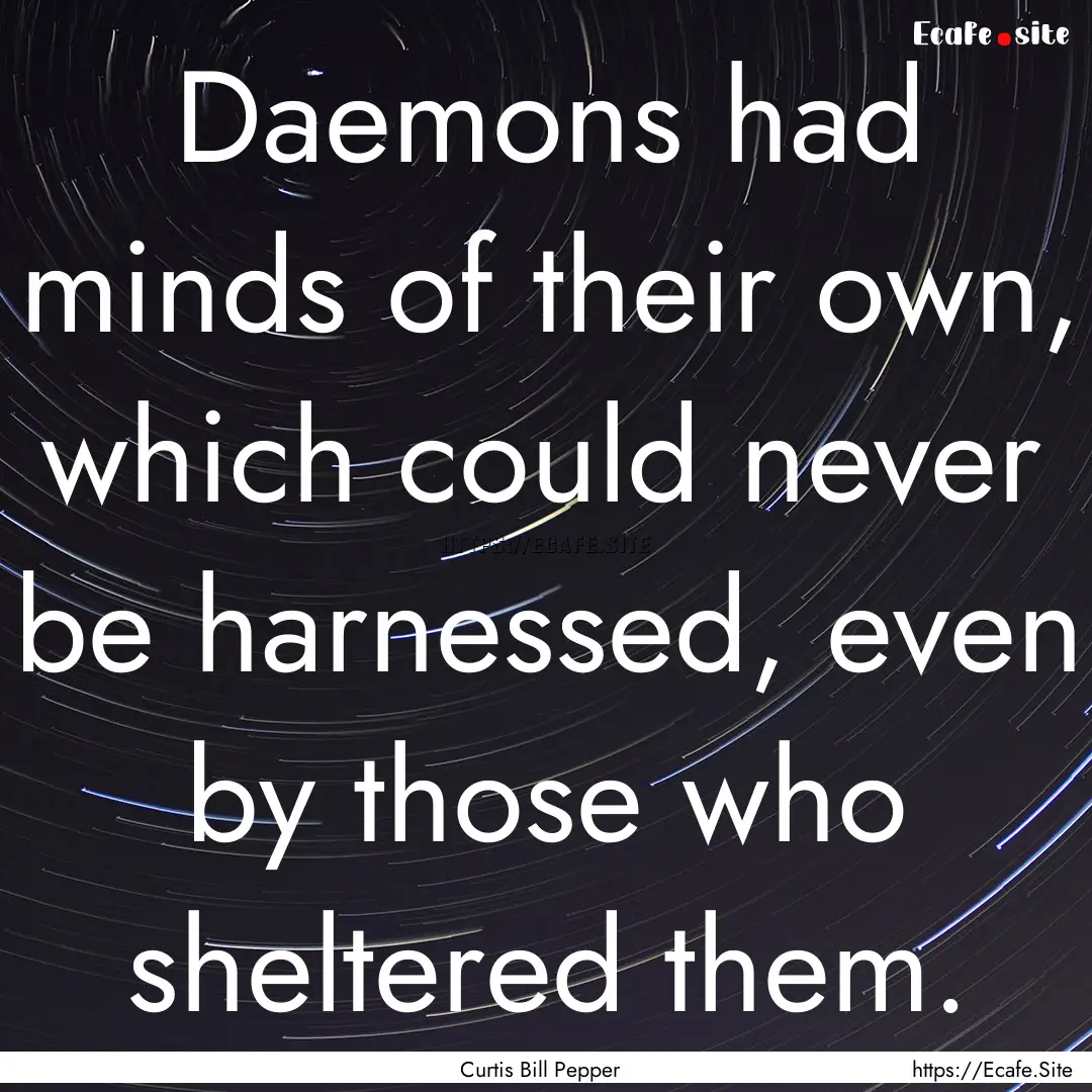 Daemons had minds of their own, which could.... : Quote by Curtis Bill Pepper