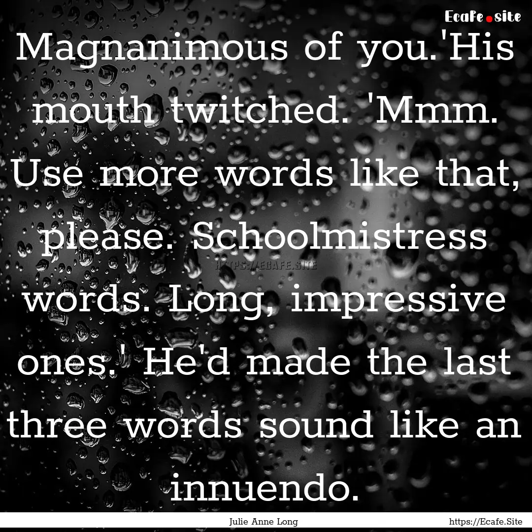 Magnanimous of you.'His mouth twitched. 'Mmm..... : Quote by Julie Anne Long