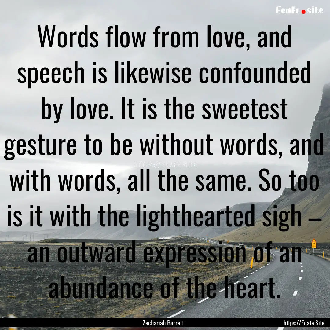 Words flow from love, and speech is likewise.... : Quote by Zechariah Barrett