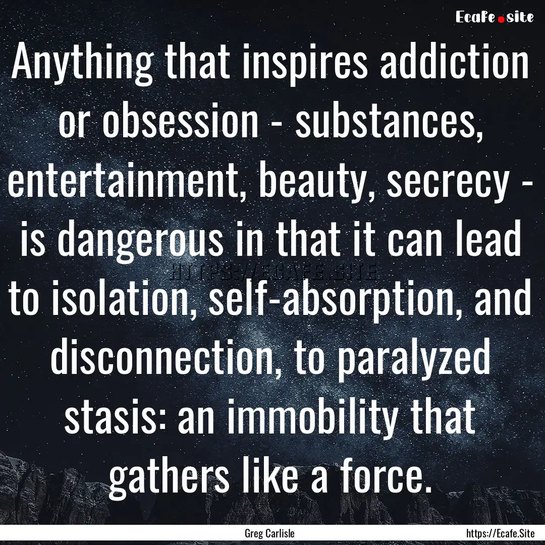 Anything that inspires addiction or obsession.... : Quote by Greg Carlisle