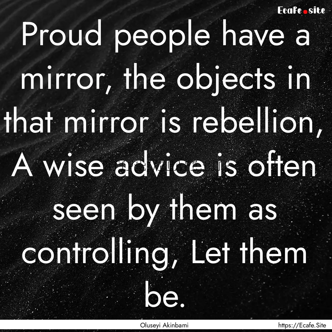 Proud people have a mirror, the objects in.... : Quote by Oluseyi Akinbami