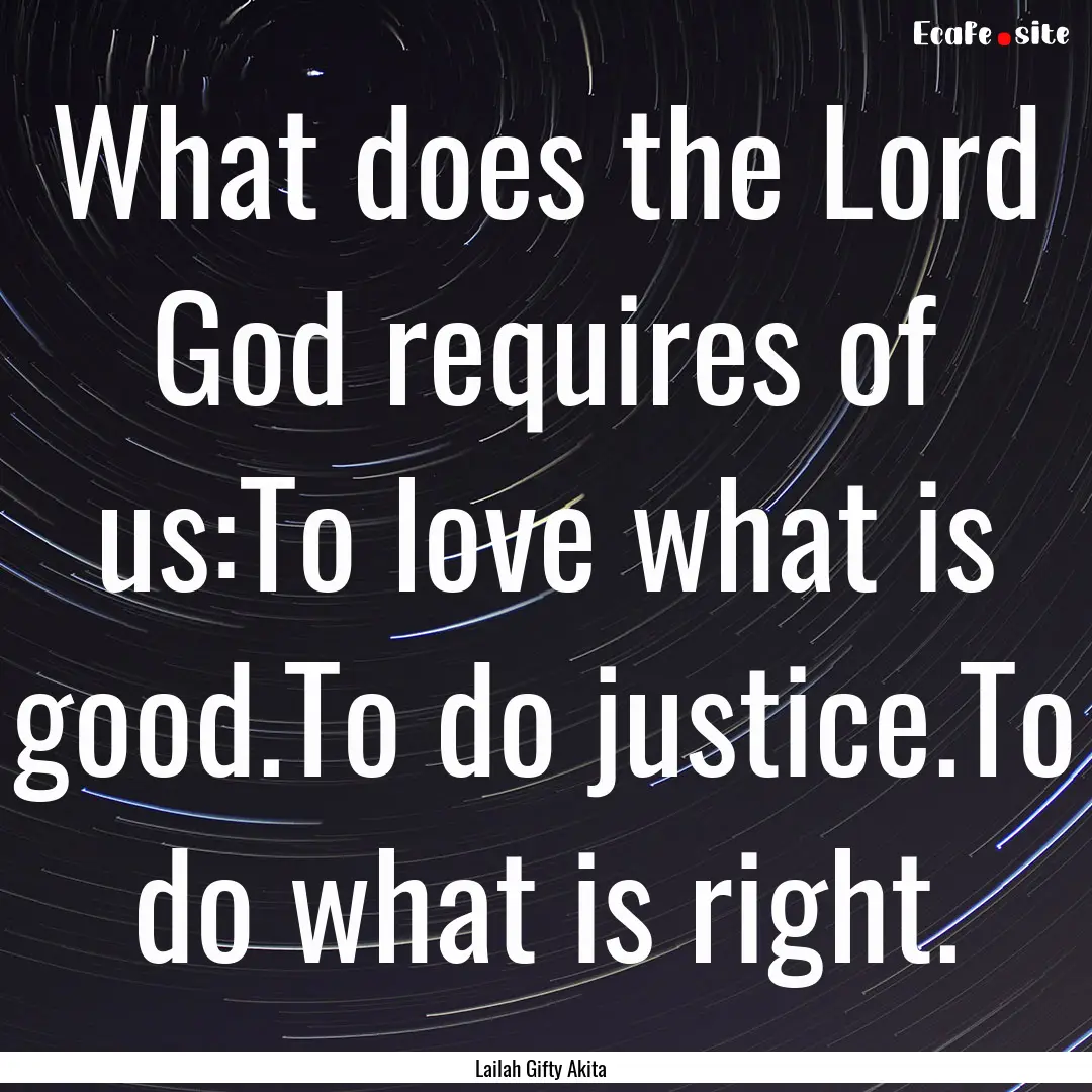 What does the Lord God requires of us:To.... : Quote by Lailah Gifty Akita