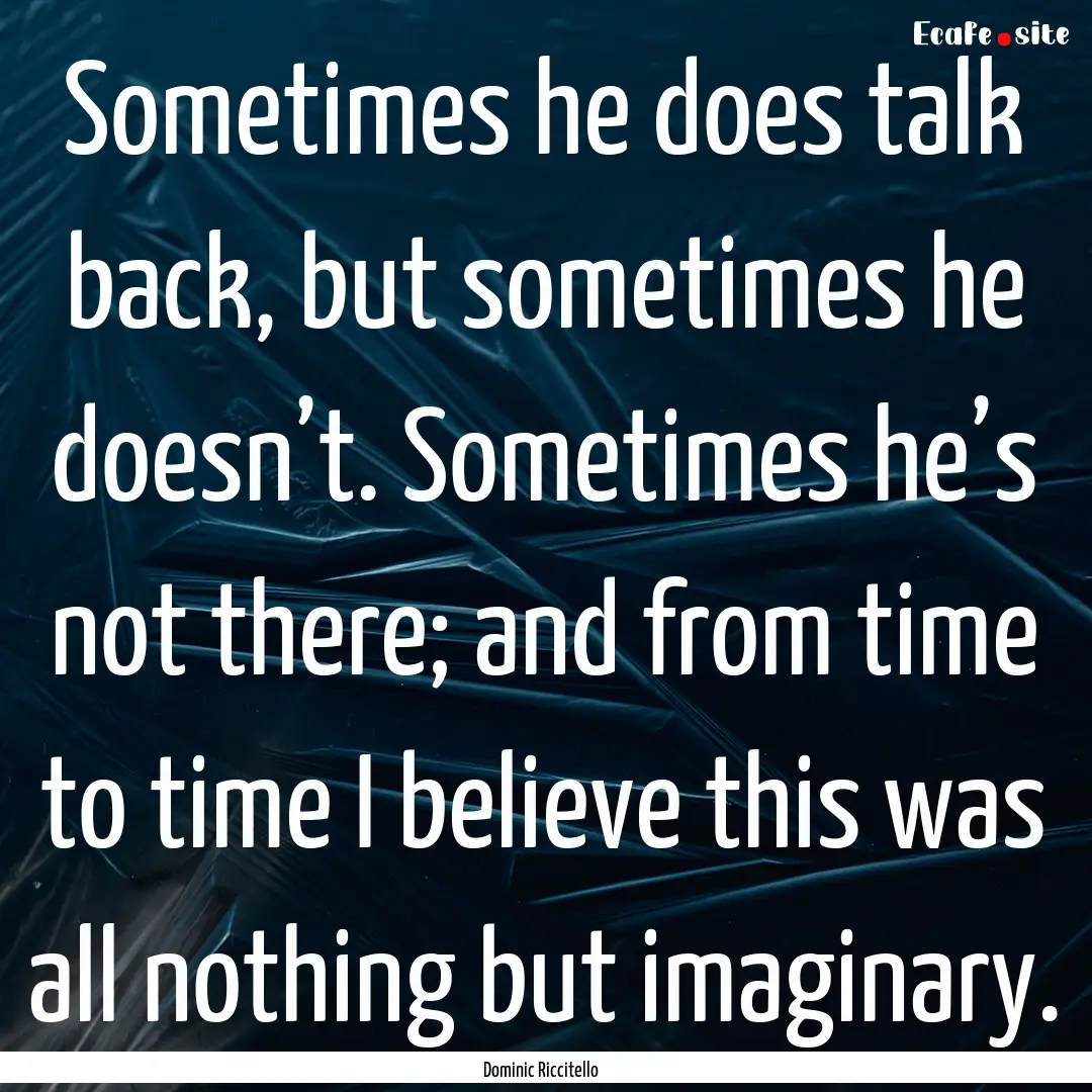 Sometimes he does talk back, but sometimes.... : Quote by Dominic Riccitello