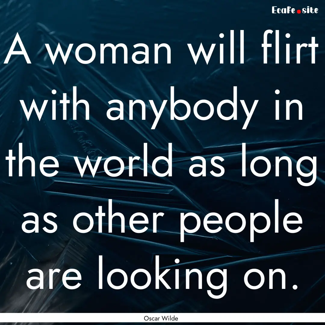 A woman will flirt with anybody in the world.... : Quote by Oscar Wilde