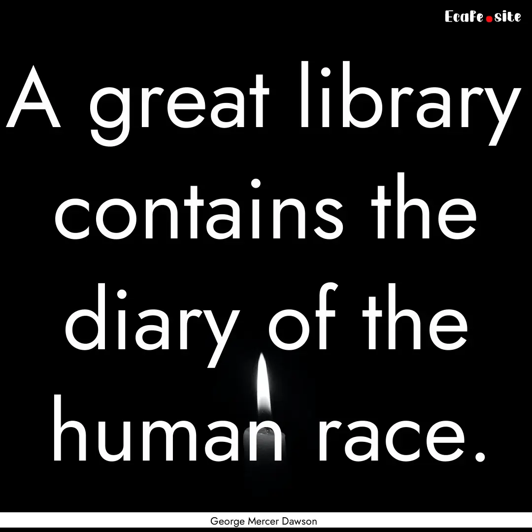 A great library contains the diary of the.... : Quote by George Mercer Dawson